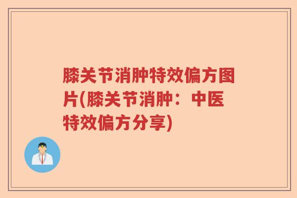 膝关节消肿特效偏方图片(膝关节消肿:中医特效偏方分享) 膝关节消肿特效偏方图片(膝关节消肿:中医特效偏方分享)