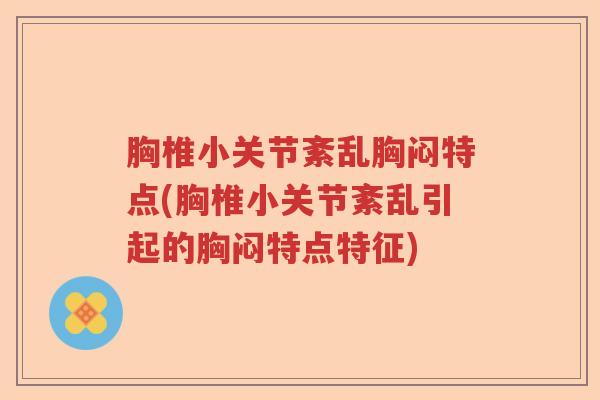 胸椎小关节紊乱胸闷特点(胸椎小关节紊乱引起的胸闷特点特征)