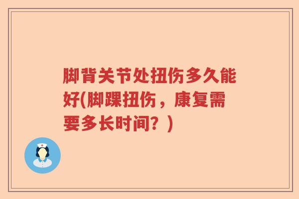 脚背关节处扭伤多久能好(脚踝扭伤，康复需要多长时间？)