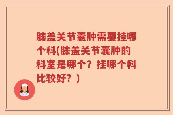 膝盖关节囊肿需要挂哪个科(膝盖关节囊肿的科室是哪个?挂哪个科比较好?) 膝盖关节囊肿需要挂哪个科(膝盖关节囊肿的科室是哪个?挂哪个科比较好?)