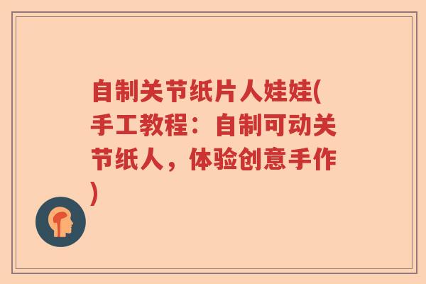 自制关节纸片人娃娃(手工教程:自制可动关节纸人,体验创意手作) 自制关节纸片人娃娃(手工教程:自制可动关节纸人,体验创意手作)