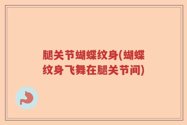 腿关节蝴蝶纹身(蝴蝶纹身飞舞在腿关节间) 腿关节蝴蝶纹身(蝴蝶纹身飞舞在腿关节间)