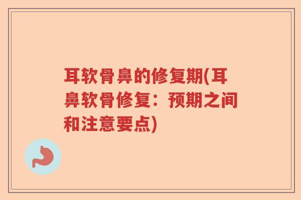 耳软骨鼻的修复期(耳鼻软骨修复:预期之间和注意要点) 耳软骨鼻的修复期(耳鼻软骨修复:预期之间和注意要点)