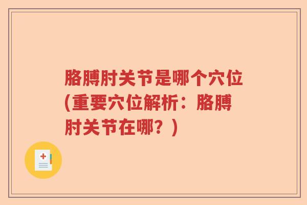 胳膊肘关节是哪个穴位(重要穴位解析:胳膊肘关节在哪?) 胳膊肘关节是哪个穴位(重要穴位解析:胳膊肘关节在哪?)