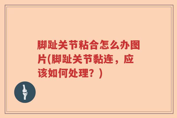 脚趾关节粘合怎么办图片(脚趾关节黏连，应该如何处理？)