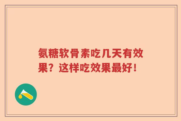 氨糖软骨素吃几天有效果？这样吃效果好！
