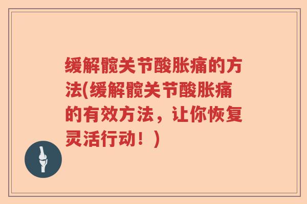 缓解髋关节酸胀痛的方法(缓解髋关节酸胀痛的有效方法,让你恢复灵活行动!) 缓解髋关节酸胀痛的方法(缓解髋关节酸胀痛的有效方法,让你恢复灵活行动!)