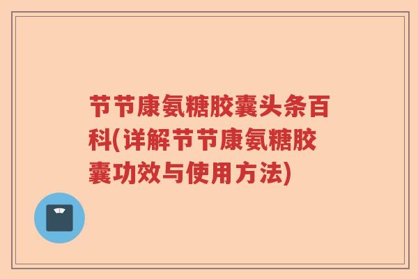 节节康氨糖胶囊头条百科(详解节节康氨糖胶囊功效与使用方法) 节节康氨糖胶囊头条百科(详解节节康氨糖胶囊功效与使用方法)
