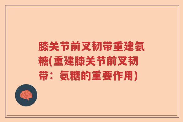膝关节前叉韧带重建氨糖(重建膝关节前叉韧带:氨糖的重要作用) 膝关节前叉韧带重建氨糖(重建膝关节前叉韧带:氨糖的重要作用)