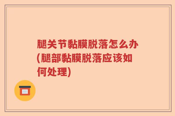 腿关节黏膜脱落怎么办(腿部黏膜脱落应该如何处理) 腿关节黏膜脱落怎么办(腿部黏膜脱落应该如何处理)