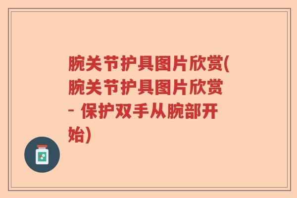 腕关节护具图片欣赏(腕关节护具图片欣赏 - 保护双手从腕部开始) 腕关节护具图片欣赏(腕关节护具图片欣赏 - 保护双手从腕部开始)
