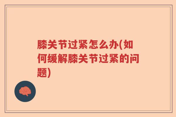 膝关节过紧怎么办(如何缓解膝关节过紧的问题) 膝关节过紧怎么办(如何缓解膝关节过紧的问题)