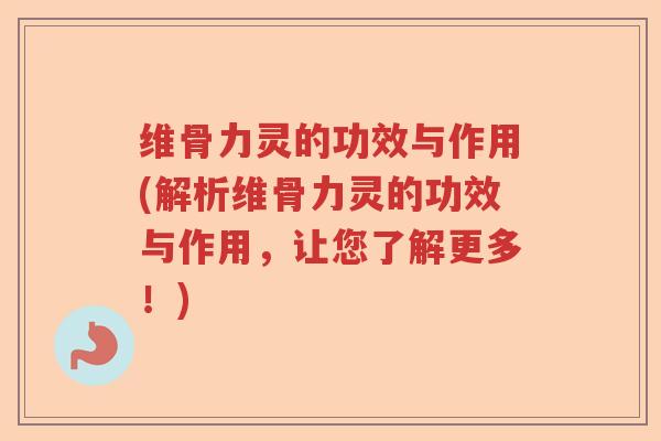 维骨力灵的功效与作用(解析维骨力灵的功效与作用，让您了解更多！)
