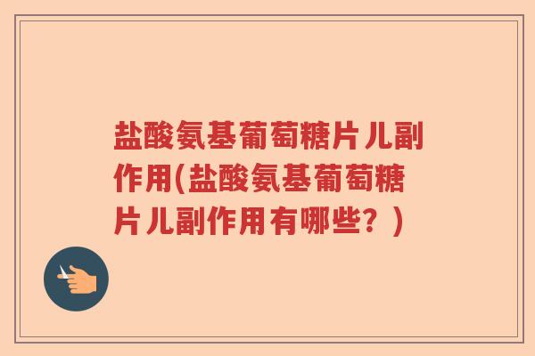 盐酸氨基葡萄糖片儿副作用(盐酸氨基葡萄糖片儿副作用有哪些?) 盐酸氨基葡萄糖片儿副作用(盐酸氨基葡萄糖片儿副作用有哪些?)