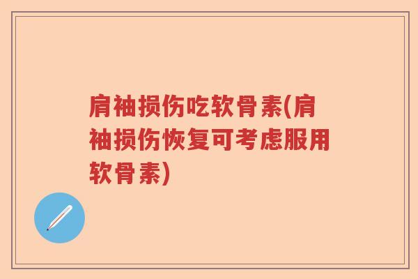 肩袖损伤吃软骨素(肩袖损伤恢复可考虑服用软骨素)