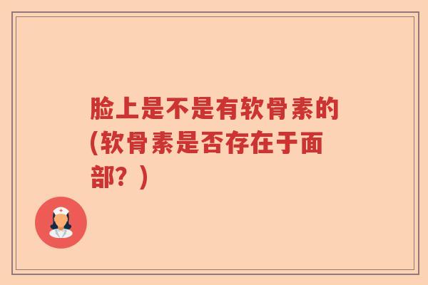 脸上是不是有软骨素的(软骨素是否存在于面部?) 脸上是不是有软骨素的(软骨素是否存在于面部?)