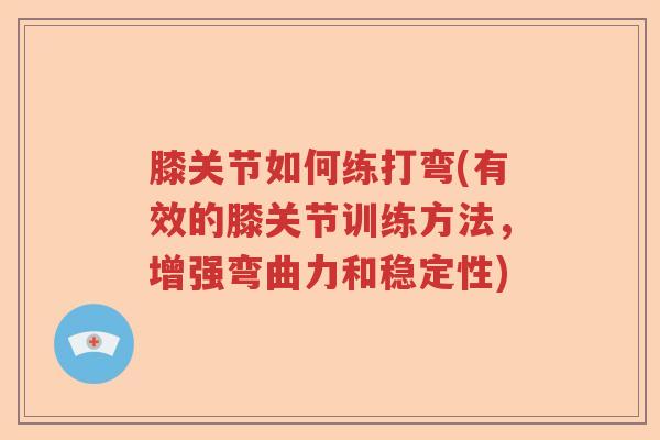 膝关节如何练打弯(有效的膝关节训练方法，增强弯曲力和稳定性)
