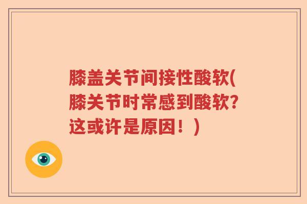 膝盖关节间接性酸软(膝关节时常感到酸软?这或许是原因!) 膝盖关节间接性酸软(膝关节时常感到酸软?这或许是原因!)