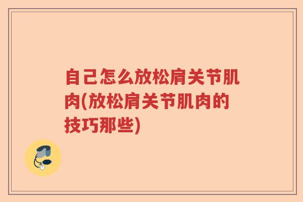 自己怎么放松肩关节肌肉(放松肩关节肌肉的技巧那些)