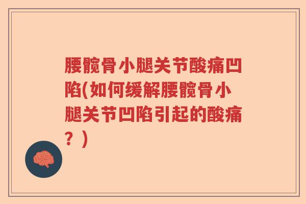 腰髋骨小腿关节酸痛凹陷(如何缓解腰髋骨小腿关节凹陷引起的酸痛？)