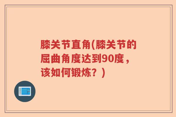 膝关节直角(膝关节的屈曲角度达到90度，该如何锻炼？)