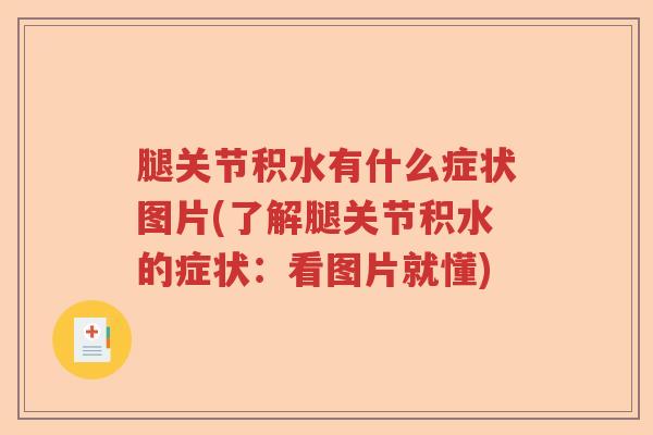 腿关节积水有什么症状图片(了解腿关节积水的症状:看图片就懂) 腿关节积水有什么症状图片(了解腿关节积水的症状:看图片就懂)