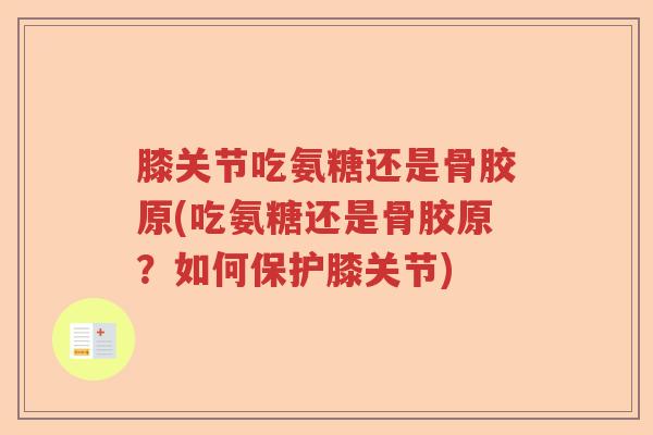 膝关节吃氨糖还是骨胶原(吃氨糖还是骨胶原?如何保护膝关节) 膝关节吃氨糖还是骨胶原(吃氨糖还是骨胶原?如何保护膝关节)