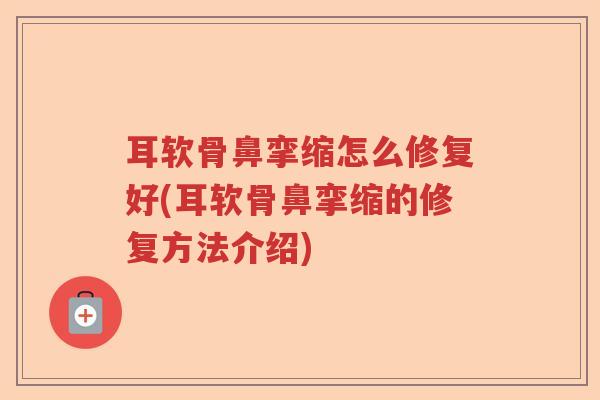 耳软骨鼻挛缩怎么修复好(耳软骨鼻挛缩的修复方法介绍) 耳软骨鼻挛缩怎么修复好(耳软骨鼻挛缩的修复方法介绍)