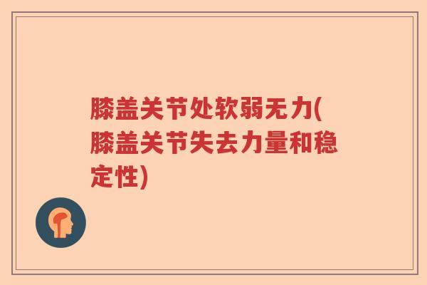 膝盖关节处软弱无力(膝盖关节失去力量和稳定性) 膝盖关节处软弱无力(膝盖关节失去力量和稳定性)