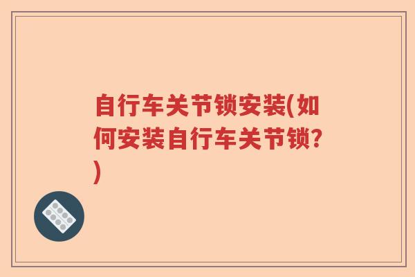 自行车关节锁安装(如何安装自行车关节锁？)