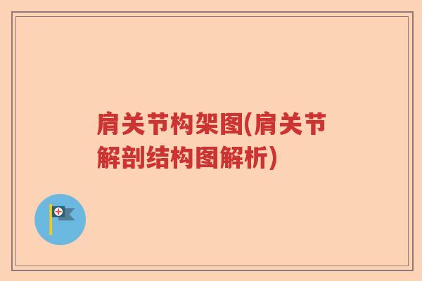 肩关节构架图(肩关节解剖结构图解析) 肩关节构架图(肩关节解剖结构图解析)