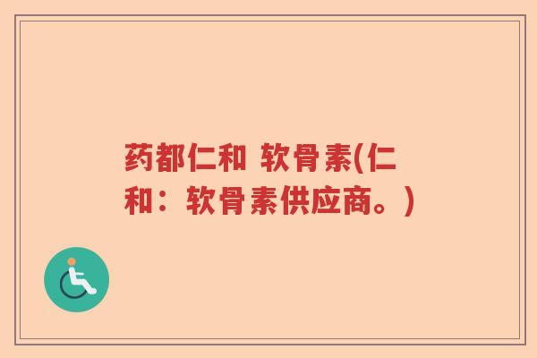 药都仁和 软骨素(仁和：软骨素供应商。)