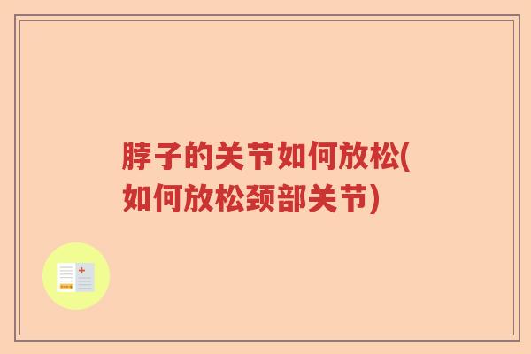 脖子的关节如何放松(如何放松颈部关节) 脖子的关节如何放松(如何放松颈部关节)