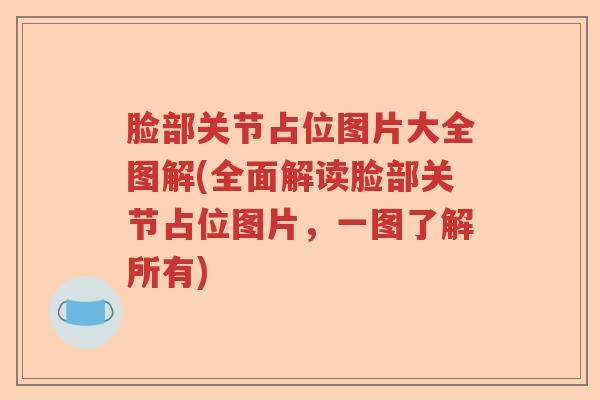 脸部关节占位图片大全图解(全面解读脸部关节占位图片,一图了解所有) 脸部关节占位图片大全图解(全面解读脸部关节占位图片,一图了解所有)