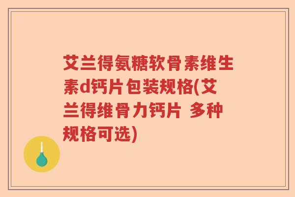 艾兰得氨糖软骨素维生素d钙片包装规格(艾兰得维骨力钙片 多种规格可选)