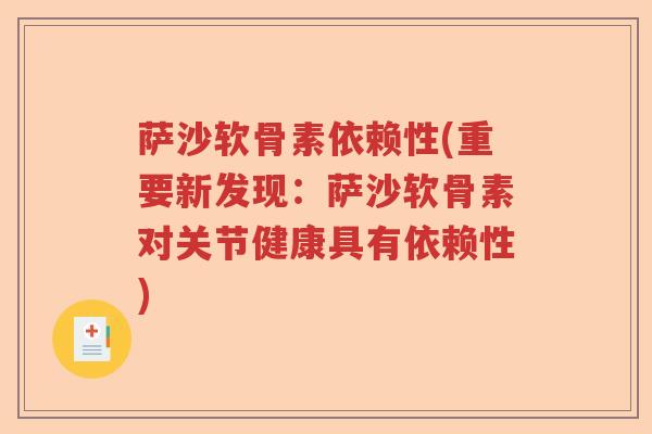 萨沙软骨素依赖性(重要新发现:萨沙软骨素对关节健康具有依赖性) 萨沙软骨素依赖性(重要新发现:萨沙软骨素对关节健康具有依赖性)