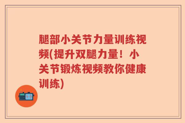腿部小关节力量训练视频(提升双腿力量！小关节锻炼视频教你健康训练)