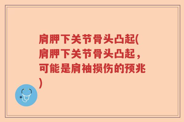 肩胛下关节骨头凸起(肩胛下关节骨头凸起,可能是肩袖损伤的预兆) 肩胛下关节骨头凸起(肩胛下关节骨头凸起,可能是肩袖损伤的预兆)
