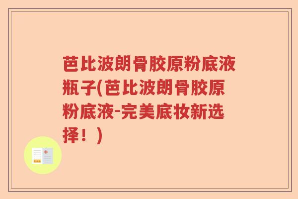 芭比波朗骨胶原粉底液瓶子(芭比波朗骨胶原粉底液-完美底妆新选择!) 芭比波朗骨胶原粉底液瓶子(芭比波朗骨胶原粉底液-完美底妆新选择!)