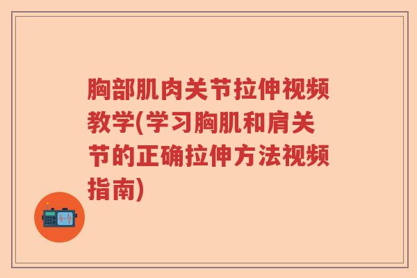胸部肌肉关节拉伸视频教学(学习胸肌和肩关节的正确拉伸方法视频指南) 胸部肌肉关节拉伸视频教学(学习胸肌和肩关节的正确拉伸方法视频指南)