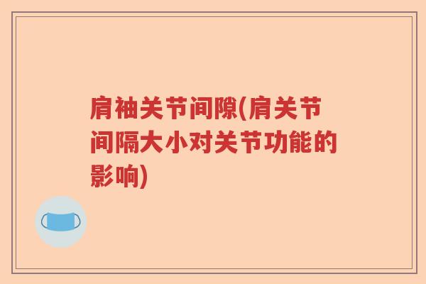 肩袖关节间隙(肩关节间隔大小对关节功能的影响) 肩袖关节间隙(肩关节间隔大小对关节功能的影响)