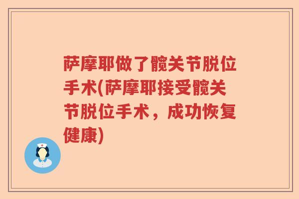 萨摩耶做了髋关节脱位手术(萨摩耶接受髋关节脱位手术,成功恢复健康) 萨摩耶做了髋关节脱位手术(萨摩耶接受髋关节脱位手术,成功恢复健康)
