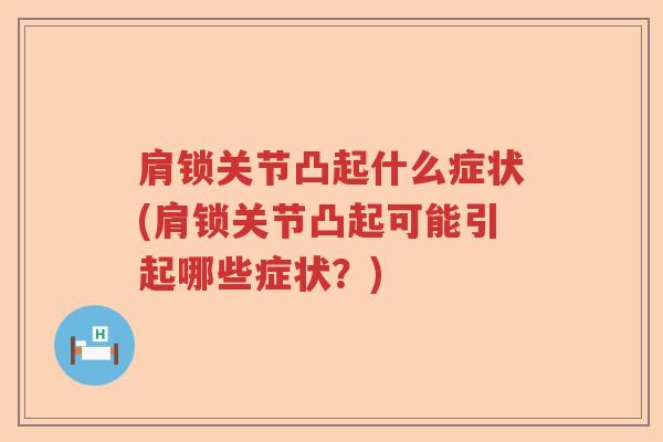 肩锁关节凸起什么症状(肩锁关节凸起可能引起哪些症状?) 肩锁关节凸起什么症状(肩锁关节凸起可能引起哪些症状?)