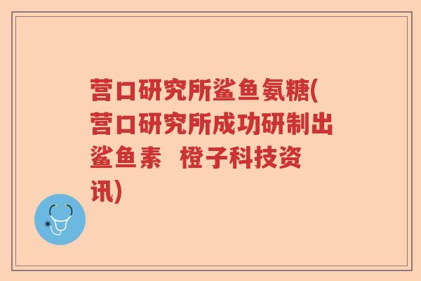 营口研究所鲨鱼氨糖(营口研究所成功研制出鲨鱼素 橙子科技资讯) 营口研究所鲨鱼氨糖(营口研究所成功研制出鲨鱼素 橙子科技资讯)