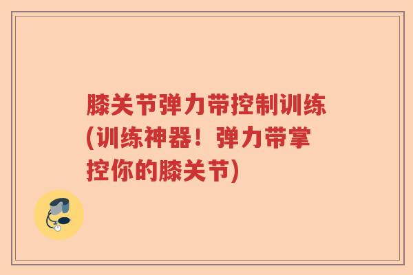 膝关节弹力带控制训练(训练神器!弹力带掌控你的膝关节) 膝关节弹力带控制训练(训练神器!弹力带掌控你的膝关节)