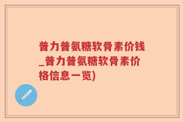 普力普氨糖软骨素价钱_普力普氨糖软骨素价格信息一览) 普力普氨糖软骨素价钱_普力普氨糖软骨素价格信息一览)