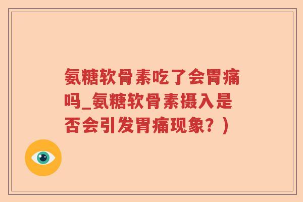 氨糖软骨素吃了会胃痛吗_氨糖软骨素摄入是否会引发胃痛现象？)