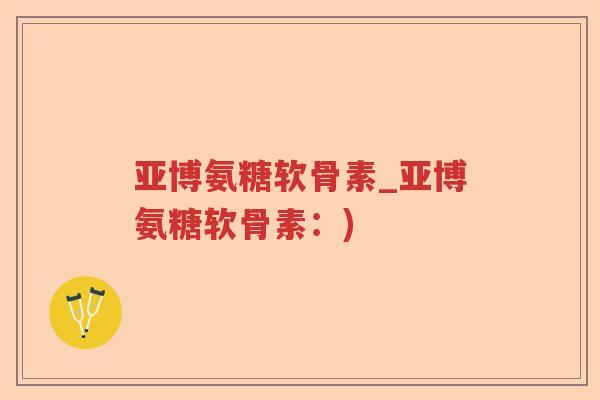 亚博氨糖软骨素_亚博氨糖软骨素：)