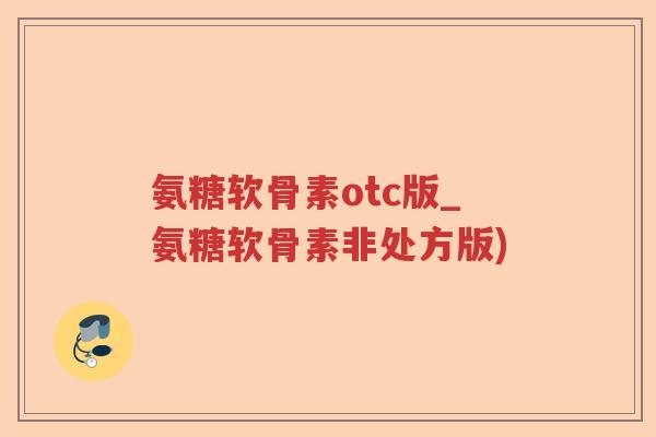 氨糖软骨素otc版_氨糖软骨素非处方版) 氨糖软骨素otc版_氨糖软骨素非处方版)