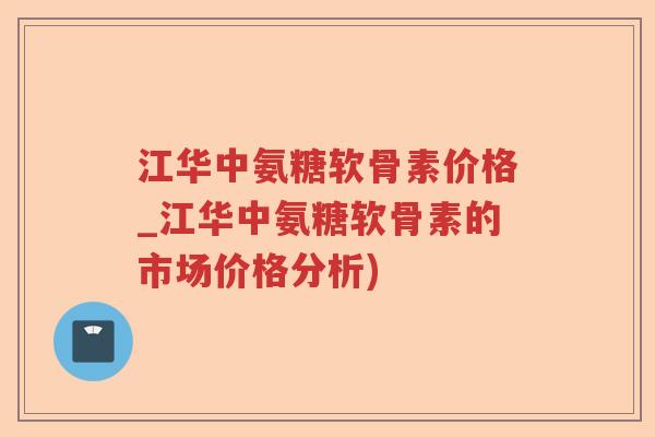 江华中氨糖软骨素价格_江华中氨糖软骨素的市场价格分析) 江华中氨糖软骨素价格_江华中氨糖软骨素的市场价格分析)